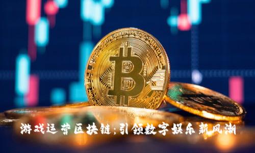 游戏运营区块链：引领数字娱乐新风潮