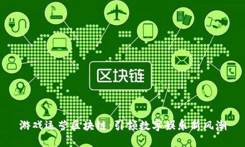 游戏运营区块链：引领数字娱乐新风潮