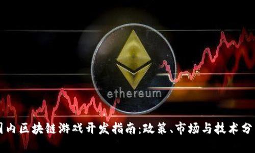 国内区块链游戏开发指南：政策、市场与技术分析