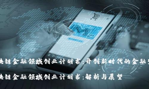 区块链金融领域创业计划书：开创新时代的金融生态

区块链金融领域创业计划书：解析与展望
