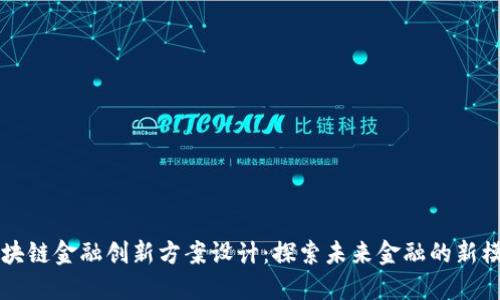 区块链金融创新方案设计：探索未来金融的新模式