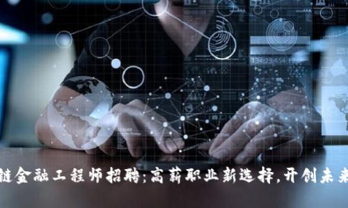 陕西区块链金融工程师招聘：高薪职业新选择，开创未来金融时代
