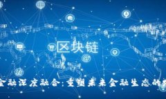 区块链与金融深度融合：重塑未来金融生态的路