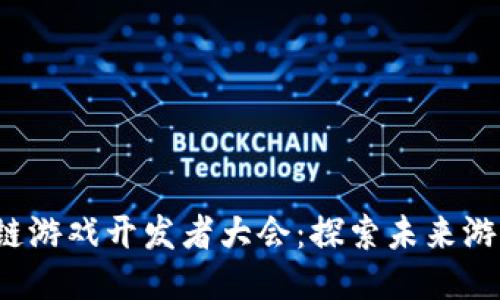 2023年区块链游戏开发者大会：探索未来游戏的无限可能