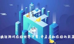 区块链游戏农场世界下载：开启虚拟农场的新篇