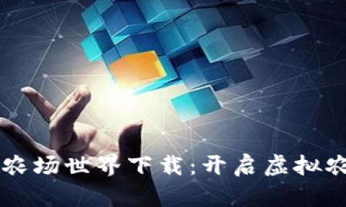 区块链游戏农场世界下载：开启虚拟农场的新篇章