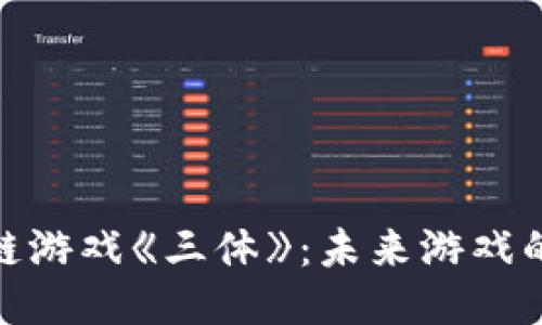 探秘区块链游戏《三体》：未来游戏的全新体验