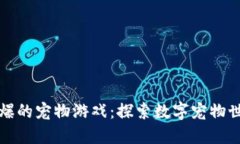 区块链最火爆的宠物游戏：探索数字宠物世界的