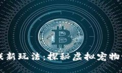 区块链宠物游戏新玩法：探秘虚拟宠物世界的无