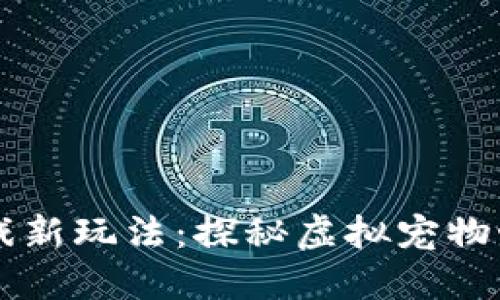 区块链宠物游戏新玩法：探秘虚拟宠物世界的无限可能