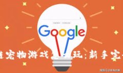 区块链宠物游戏怎么玩：新手完全指南