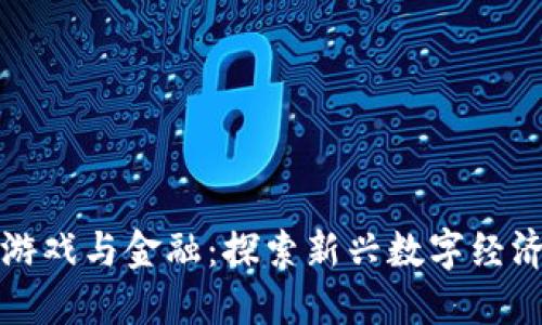 区块链游戏与金融：探索新兴数字经济的结合