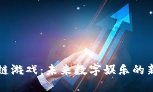 区块链游戏：未来数字娱乐的新趋势