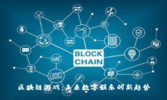 区块链游戏：未来数字娱乐的新趋势