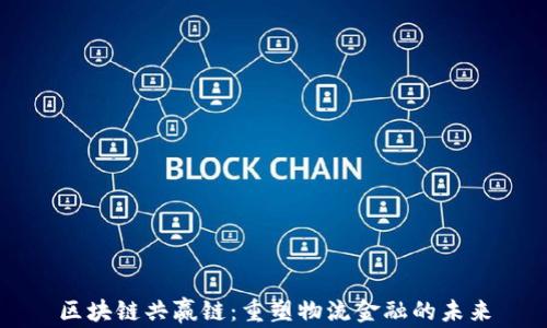 
区块链共赢链：重塑物流金融的未来
