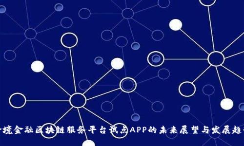 跨境金融区块链服务平台试点APP的未来展望与发展趋势