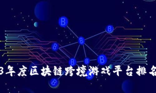 2023年度区块链跨境游戏平台排名解析