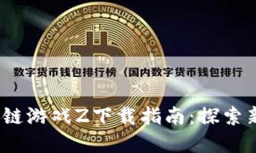 2023年最佳区块链游戏Z下载指南：探索新兴数字娱乐世界