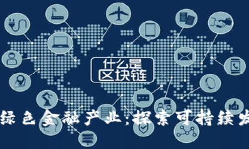 区块链赋能绿色金融产业：探索可持续发展的新模式