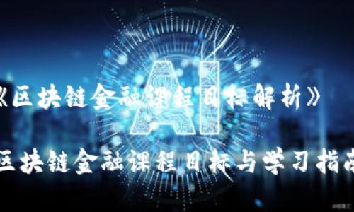 《区块链金融课程目标解析》

区块链金融课程目标与学习指南