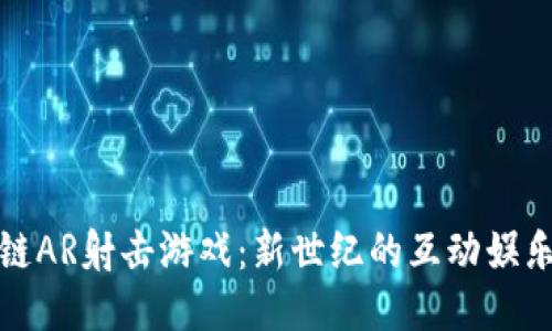 区块链AR射击游戏：新世纪的互动娱乐体验