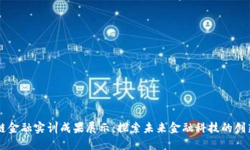 区块链金融实训成果展示：探索未来金融科技的创新应用