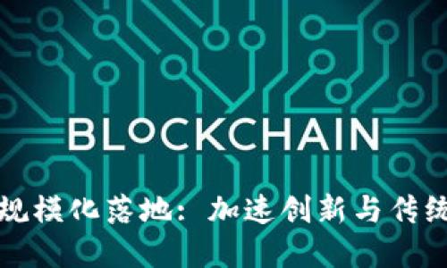 区块链金融规模化落地: 加速创新与传统金融的融合