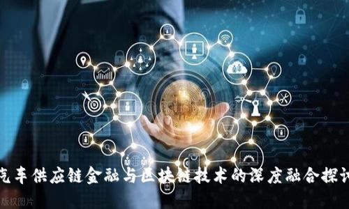 汽车供应链金融与区块链技术的深度融合探讨