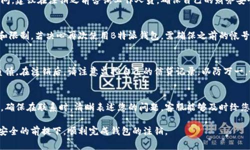   如何注销B特派钱包？详细步骤与注意事项 / 

 guanjianci B特派钱包, 注销步骤, 钱包安全, 用户隐私, 客户服务 /guanjianci 

在数字货币和电子支付逐渐普及的今天，B特派钱包作为一款受到用户喜爱的电子钱包工具，提供了便捷的支付与管理方式。然而，随着用户需求的变化，也会出现一些用户希望注销自己钱包账户的情况。那么，如何注销B特派钱包？下面将为您详细介绍注销B特派钱包的步骤及注意事项。

一、B特派钱包概述
B特派钱包是一款多功能的移动电子钱包，不仅支持各种主流的数字货币交易，还具有快捷交易、资产管理等多项功能。作为一个现代的金融工具，B特派钱包帮助用户更有效地进行资产管理，并提高了支付的便利性与安全性。尽管B特派钱包非常便捷，但有些用户在使用一段时间后，可能会出于个人隐私保护、转向其他平台或其他原因，希望注销自己的账户。

二、注销B特派钱包的步骤
注销B特派钱包账户的步骤并不复杂，但为了确保您的账户能够成功注销，并能妥善处理您的资金与信息，我们提供以下详细的步骤指导：

ol
listrong备份重要数据与资产/strong：在决定注销钱包之前，首先要确保已经备份了钱包里的所有重要信息，包括你的资产、交易记录等。如果你在B特派钱包里有未提现的余额，建议先进行提现操作，以免造成资金损失。/li
listrong联系客户服务/strong：在B特派钱包中，往往会有客户服务功能。用户可以通过官方网站或者应用内的客服功能找到直接联系渠道，向客服人员说明注销需求，并询问相关的步骤和注意事项。/li
listrong按照指导完成注销流程/strong：客服人员可能会指导用户通过特定的功能进行账户注销，用户需要按照客服的建议逐步完成。通常需要填写一些信息确认身份，确认后即可进入注销程序。/li
listrong确认注销/strong：在完成所有步骤后，系统会进行最后的审核，确认无误后将会发送注销成功的通知。此时，请一定要妥善保存这个确认信息，以备后续查证。/li
listrong清除应用服务/strong：账户注销后，不仅要在设备上卸载B特派钱包应用，也可以考虑清除任何可能的缓存和数据，以确保自己的隐私安全。/li
/ol

三、注销B特派钱包账户的注意事项
在注销钱包之前，用户应当注意以下几点：

ul
listrong资金安全/strong：在决定注销账户之前，请确保已对保障资金安全做出充分考虑，只有在确认资金已完全转出后，在进行账户注销。/li
listrong个人信息保护/strong：注销钱包不仅是资金的清理，个人信息的隐私保护也相当重要。确保在取消账户时，平台是否会妥善处理你的个人数据，以免造成隐私泄露。/li
listrong后续服务/strong：考虑注销之后是否会影响到您未来可能需要用到的服务，比如历史交易记录、报表等，确保能及时获取相关信息。/li
listrong遵循平台规定/strong：在进行注销操作时，务必遵循B特派钱包的相关规定和条款，以免在注销过程中引发任何纠纷。/li
listrong联系客服解疑/strong：如有任何不明之处，总是可以与B特派钱包的客服取得联系，确保每一步都能得到清晰的解答。/li
/ul

四、常见问题解答
在用户注销B特派钱包过程中，可能会遇到诸多问题。以下是一些常见问题及其解答，供用户参考：

问题1：如何确认我的B特派钱包账户已成功注销？
确认您的B特派钱包账户已成功注销的最佳方法是查看注销确认邮件或消息。在大多数情况下，系统会发送一条确认消息至您的注册邮箱或应用内通知。您可以观察这些信息，还可以尝试再次登录B特派钱包，确认系统提示您已注销账户。如果仍然可以登入，通常表示账户仍然活跃。

问题2：注销后我的财产是否会受到影响？
注销B特派钱包之前，请您务必将账户内的所有资金都转出或提现。在账户成功注销后，原账户中的任何资金都将不再能访问。如果您在操作设计上有疑问，建议在注销之前咨询工作人员，确保自己的财务安全。

问题3：我注销后能否重新注册？
通常情况下，用户注销账户后是可以选择重新注册的，但具体政策可能因不同平台有所不同。在注销账户之前，请您仔细阅读相关条款，确认潜在的风险和限制。若决心再次使用B特派钱包，需确保之前的帐号注销，并在注册时提供正确的身份信息。

问题4：注销B特派钱包会影响我的信用评分吗？
一般来说，电子钱包的注销并不会直接影响您的信用评分，因为这些钱包并不算是传统的信用产品。重要的是保持良好的财务习惯，管理好你的资产和负债。在注销后，请注意监控自己的信贷记录，以防万一。如果有不当影响，及时与信贷机构进行沟通。

问题5：如果我在注销过程中遇到问题怎么办？
如您在注销B特派钱包的过程中遇到任何问题，建议立即联系其客户服务部门。通常，B特派钱包会提供多种联系方式，如在线客服、电话支持或邮件支持。确保在联系时，清晰表述您的问题，客服能够及时给您解决方案。

综上所述，注销B特派钱包的步骤并不复杂，但涉及资金安全及个人信息保护等多项考虑。因此，在决定注销之前，请务必做好相应的准备与咨询，确保在安全的前提下，顺利完成钱包的注销。
