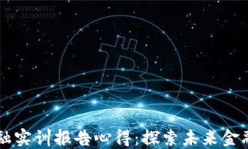
区块链金融实训报告心得：探索未来金融的新纪元