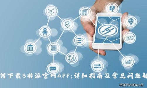 如何下载B特派官网APP：详细指南及常见问题解析