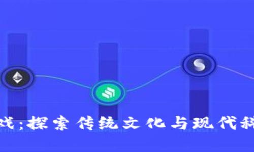 武侠区块链游戏：探索传统文化与现代科技的完美结合