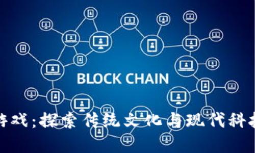 武侠区块链游戏：探索传统文化与现代科技的完美结合