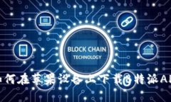 如何在苹果设备上下载B特派APP