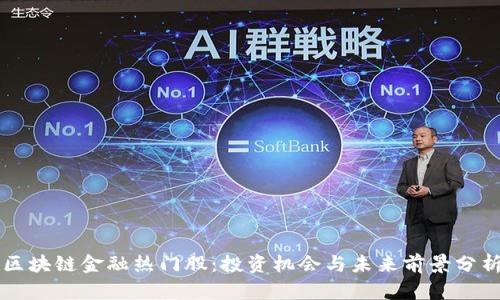 区块链金融热门股：投资机会与未来前景分析