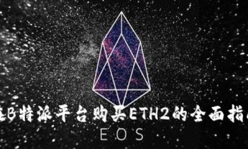 在B特派平台购买ETH2的全面指南