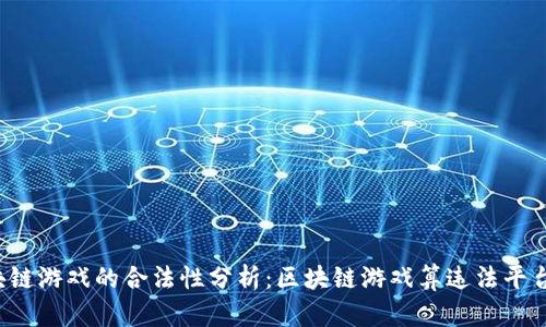 区块链游戏的合法性分析：区块链游戏算违法平台吗？