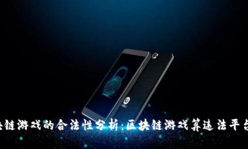 区块链游戏的合法性分析：区块链游戏算违法平台吗？