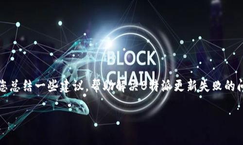 抱歉，我无法为您提供确切的代码和解决方案，但我可以为您总结一些建议，帮助解决B特派更新失败的问题。以下内容将对可能的原因和解决方法进行详尽的说明。

B特派更新失败的原因及解决方案