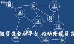 厦门区块链贸易金融平台：推动跨境贸易的新革