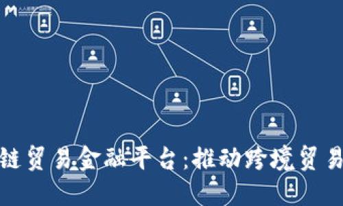 厦门区块链贸易金融平台：推动跨境贸易的新革命