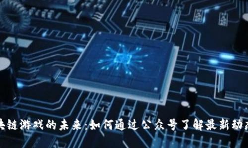 探索区块链游戏的未来：如何通过公众号了解最新动态与玩法
