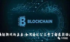 探索区块链游戏的未来：如何通过公众号了解最