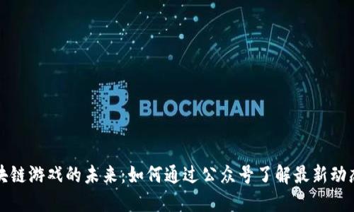 探索区块链游戏的未来：如何通过公众号了解最新动态与玩法