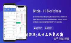  中国区块链游戏：风口上的新风潮
