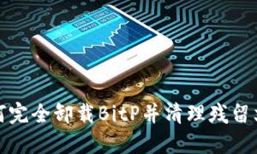 如何完全卸载BitP并清理残留文件