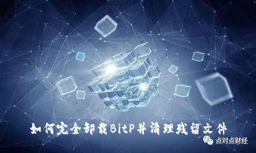 如何完全卸载BitP并清理残留文件