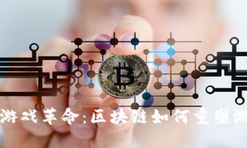 区块链游戏革命：区块链如何重塑游戏产业