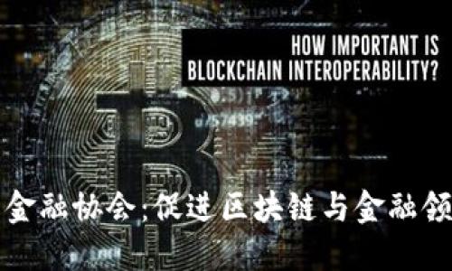 区块链互联网金融协会：促进区块链与金融领域的深度融合
