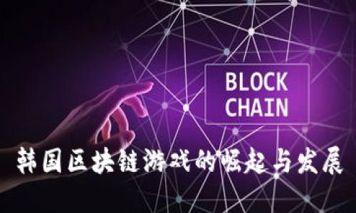 韩国区块链游戏的崛起与发展